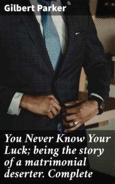 you never know your luck; being the story of a matrimonial deserter. complete (ebook)-gilbert parker-4064066230500