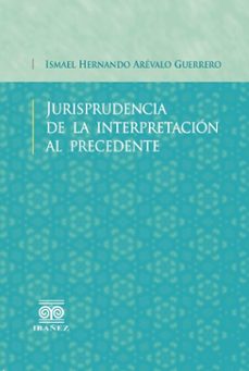 jurisprudencia de la interpretacion al precedente (ebook)-ismael hernando arévalo guerrero-4099995589900