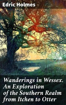 wanderings in wessex. an exploration of the southern realm from itchen to otter (ebook)-edric holmes-8596547508700