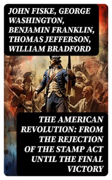 the american revolution: from the rejection of the stamp act until the final victory (ebook)-john fiske-george washington-benjamin franklin-8596547755500