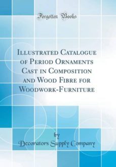 illustrated catalogue of period ornaments cast in composition and wood fibre for woodwork-furniture (classic reprint)-9780265884300