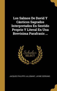 los salmos de david y canticos sagrados interpretados en sentido proprio y literal en una brevisima parafrasis ...-9780274150700