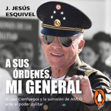 a sus órdenes, mi general (audiolibro)-j. jesus esquivel-9786073828000
