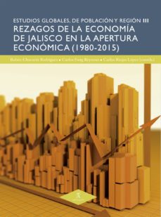 rezagos de la economía de jalisco en la apertura económica (1980-2015) (ebook)-carlos riojas lopez-antonio sanchez bernal-carlos fong reynoso-9786078338900