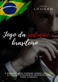 jogo da seduço brasileiro: o manual para homens sobre seduço natural totalmente desenvolvido para o brasil. (ebook)-john lougan-9786500289800