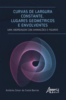 curvas de largura constante, lugares geometricos e envolventes: uma abordagem com animaçes e figuras (ebook)-9786525007700