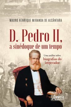 d. pedro ii, a sinédoque de um tempo: uma análise sobre biografias do imperador (ebook)-mauro henrique miranda de alcantara-9786525016900