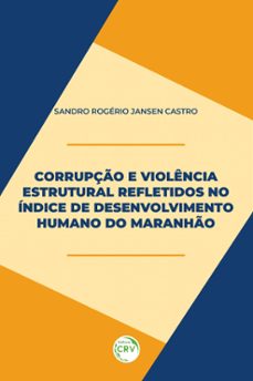 corrupção e violência estrutural refletidos no índice de desenvolvimento humano do maranhão (ebook)-sandro rogerio jansen castro-9786525140100