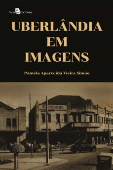 uberlândia em imagens (ebook)-pamela aparecida vieira simao-9786558405900