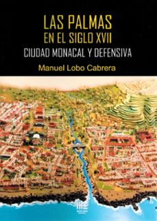 las palmas en el siglo xvii. ciudad monacal y defensiva-manuel lobo cabrera-9788410092600