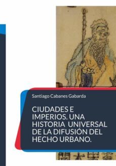 ciudades e imperios. una historia universal de la difusion del hecho urbano. (ebook)-santiago cabanes gabarda-9788411745000