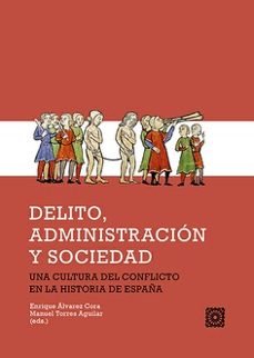 delito, administración y sociedad. una cultura del conflicto en l a historia de españa-enrique alvarez cora-9788413699400