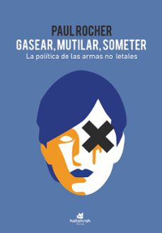 gasear, mutilar, someter. la politica de las armas no letales-paul rocher-9788416946600