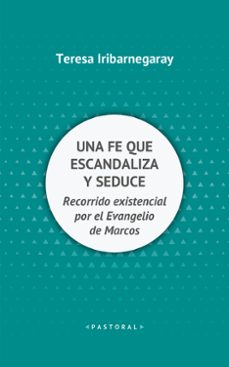 una fe que escandaliza y seduce: recorrido existencial por el evangelio de marcos-teresa iribarnegary-9788429327700