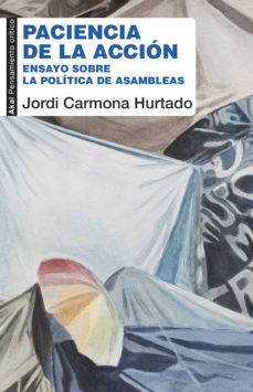 paciencia de la accion: ensayo sobre la politica de las asambleas-jordi carmona hurtado-9788446045700
