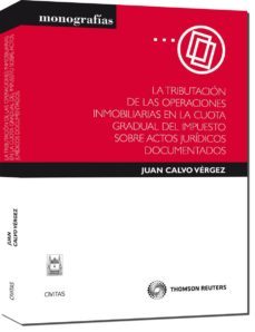 la tributacion de las operaciones inmobiliarias en la cuota gradu al del impuesto sobre actos juridicos documentados-juan calvo vergez-9788447034000