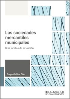 las sociedades mercantiles municipales. guia juridica de actuacio n-diego ballina diaz-9788470529900