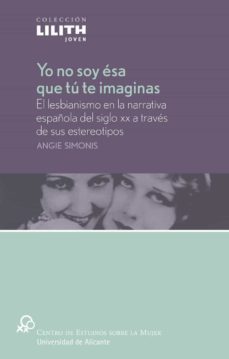 yo no soy esa que tu te imaginas: el lesbianismo en la narrativa española del siglo xx a traves de sus estereotipos-angie simonis-9788479085100