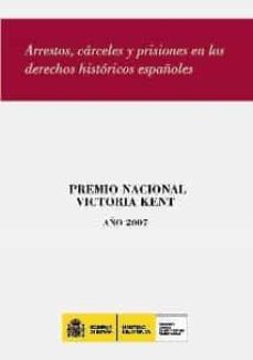 arrestos, carceles y prisiones en los derechos historicos español es (premio nacional victoria kent año 2007)-9788481502800