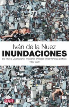 inundaciones. del muro a guantanamo: invasiones artisticas en las fronteras politicas 1989-2009-ivan de la nuez-9788483068700