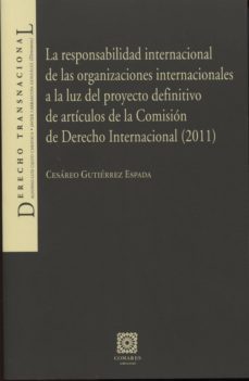 responsabilidad internacional de las organizaciones internacional es a la luz del proyecto definitivo de articulos de la comision internacional-cesareo gutierrez espada-9788490450000