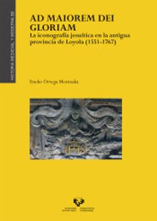 ad maiorem dei gloriam: la iconografia jesuitica en la antigua provincia de loyola (1551-1767)-eneko ortega mentxaka-9788490829400