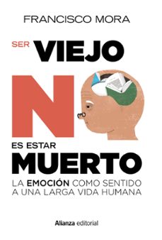 ser viejo no es estar muerto: la emocion como sentido a una larga vida-francisco mora-9788491049500
