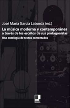 la musica moderna y contemporanea a traves de los escritos de sus protagonsitas: una antologia de textos comentados-9788493326500