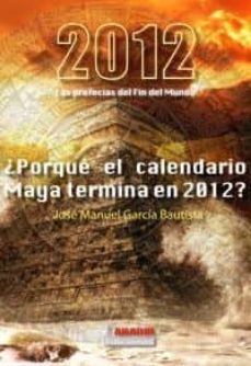 2012 las profecias del fin del mundo:¿por que el calendario maya termina en el 2012-jose manuel garcia bautista-9788493986100