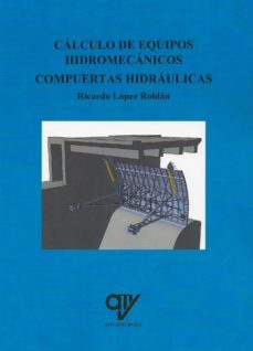 calculo de equipos hidromecanicos. compuertas hidraulicas-ricardo lopez roldan-9788494555800