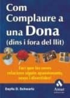 com complaure una dona (dins i fora del llit): faci que les seves relacions siguin apassionants, sexys i divertides!-daylle deanna schwartz-9788497350600