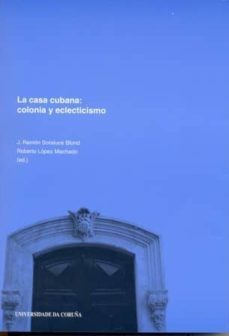 la casa cubana: colonia y eclecticismo-jose ramon soraluce blond-roberto (eds.) lopez machado-9788497491600