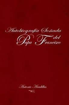 autobiografia soñada del papa francisco-antonio aradillas-9788499493800