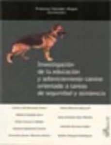 investigacion de la educacion y adiestramiento canino orientado a tareas de seguridad y asistencia-francisco salvador miguel-9788499820200