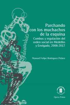parchando con los muchachos de la esquina. combos y regulacion del orden social en medellin y envigado, 2008-2017 (ebook)-manuel felipe rodriguez pelaez-9789587846300