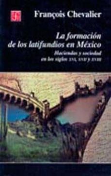 la formacion de los latifundios en mexico: haciendas y sociedad e n los siglos xvi, xvii y xviii-françois chevalier-9789681654900