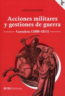 acciones militares y gestiones de guerra. cantabria (1808 - 1814)-alfredo alonso garcia-9791387860400