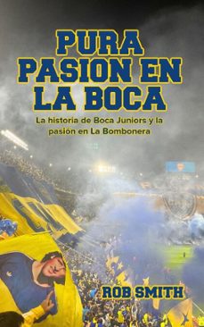 pura pasion en la boca: la historia de boca juniors y la pasion en la bombonera (ebook)-rob smith-9798231718900