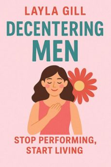decentering men: stop performing, start living (ebook)-layla gill-9798232909000