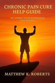 chronic pain cure: my journey to an alternative pain method. (ebook)-matthew roberts-9798992361100