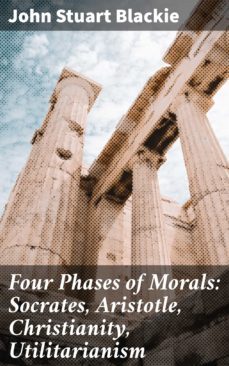 four phases of morals: socrates, aristotle, christianity, utilitarianism (ebook)-john stuart blackie-4057664619310