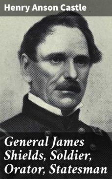 general james shields, soldier, orator, statesman (ebook)-henry anson castle-4064066067410