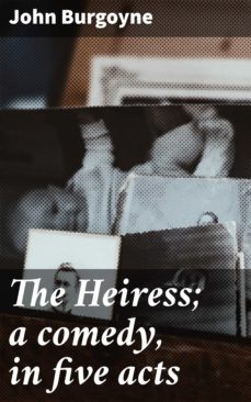 the heiress; a comedy, in five acts (ebook)-john burgoyne-4064066158910