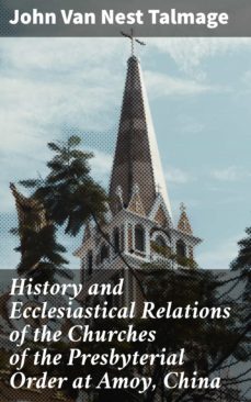 history and ecclesiastical relations of the churches of the presbyterial order at amoy, china (ebook)-john van nest talmage-4064066179410