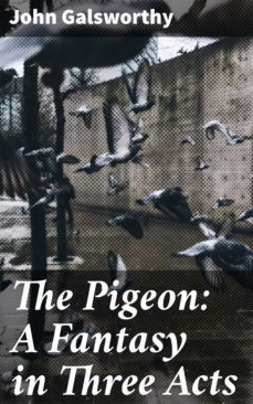 the pigeon: a fantasy in three acts (ebook)-john galsworthy-4064066223410