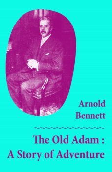 the old adam : a story of adventure (unabridged) (ebook)-arnold bennett-4064066374310
