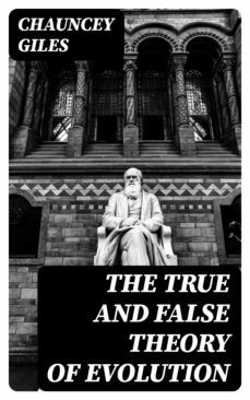 the true and false theory of evolution (ebook)-chauncey giles-8596547056010