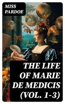 the life of marie de medicis (vol. 1-3) (ebook)-miss pardoe-8596547718710