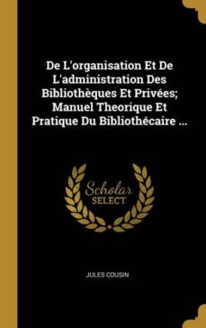 de lorganisation et de ladministration des bibliothèques et privees; manuel theorique et pratique du bibliothecaire ...-9780270825510