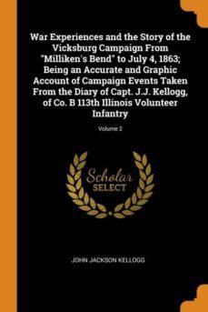 war experiences and the story of the vicksburg campaign from millikens bend to july 4, 1863; being an accurate and graphic account of campaign events taken from the diary of capt. j.j. kellogg, of co. b 113th illinois volunteer infantry; volume 2-9780342570010